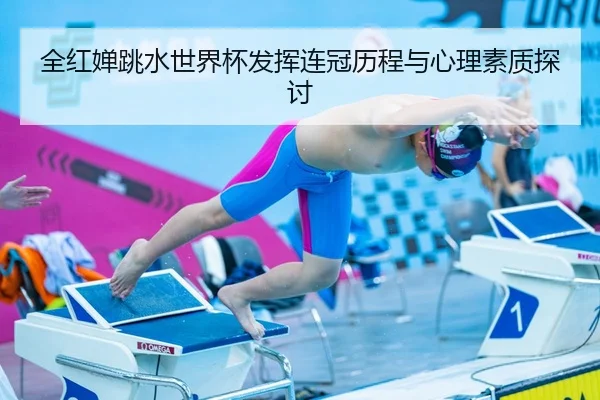 全红婵跳水世界杯发挥连冠历程与心理素质探讨（shangniu）